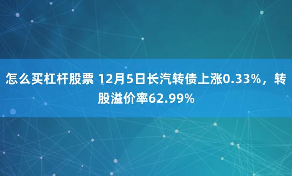 怎么买杠杆股票 12月5日长汽转债上涨0.33%，转股溢价率62.99%