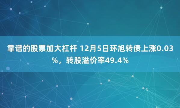 靠谱的股票加大杠杆 12月5日环旭转债上涨0.03%，转股溢价率49.4%