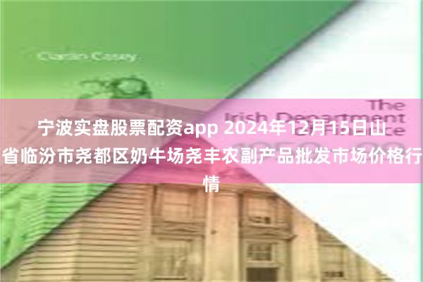 宁波实盘股票配资app 2024年12月15日山西省临汾市尧都区奶牛场尧丰农副产品批发市场价格行情