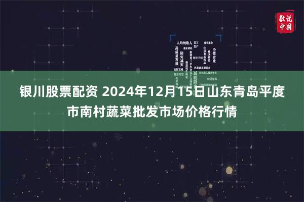 银川股票配资 2024年12月15日山东青岛平度市南村蔬菜批发市场价格行情