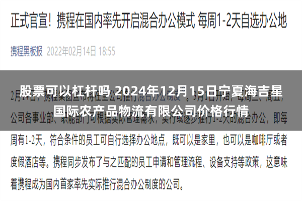 股票可以杠杆吗 2024年12月15日宁夏海吉星国际农产品物流有限公司价格行情