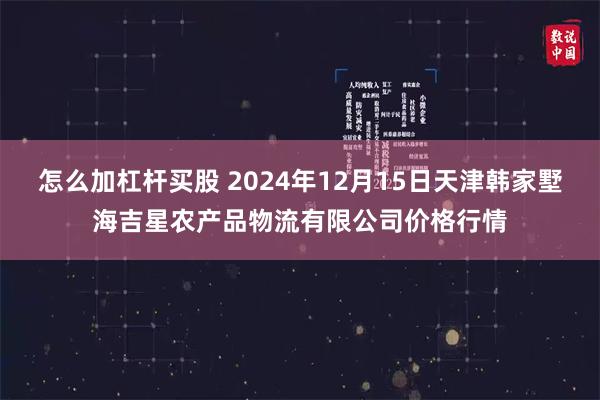 怎么加杠杆买股 2024年12月15日天津韩家墅海吉星农产品物流有限公司价格行情