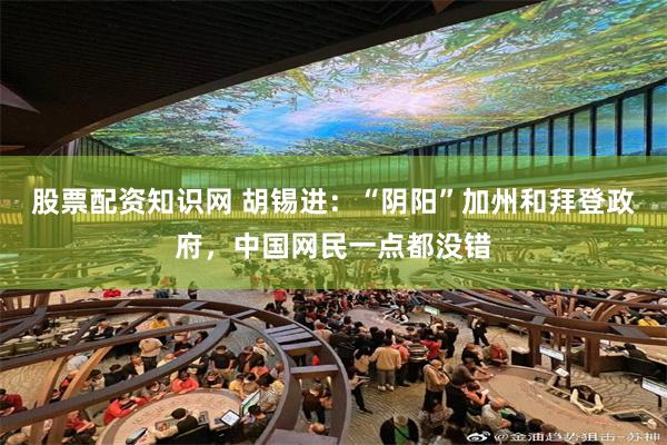 股票配资知识网 胡锡进：“阴阳”加州和拜登政府，中国网民一点都没错